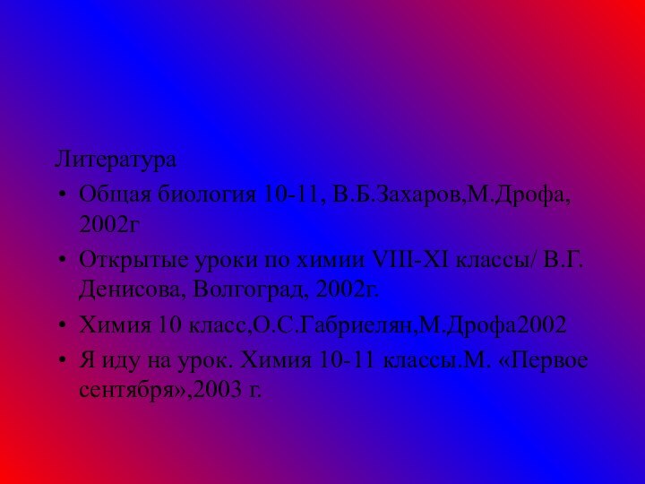 ЛитератураОбщая биология 10-11, В.Б.Захаров,М.Дрофа, 2002гОткрытые уроки по химии VIII-XI классы/ В.Г. Денисова,