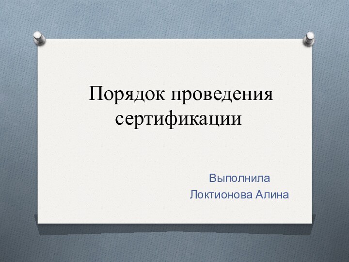 Порядок проведения сертификацииВыполнилаЛоктионова Алина