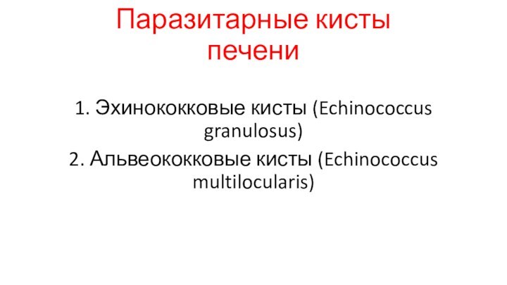 Паразитарные кисты печени1. Эхинококковые кисты (Echinococcus granulosus)2. Альвеококковые кисты (Echinococcus multilocularis)