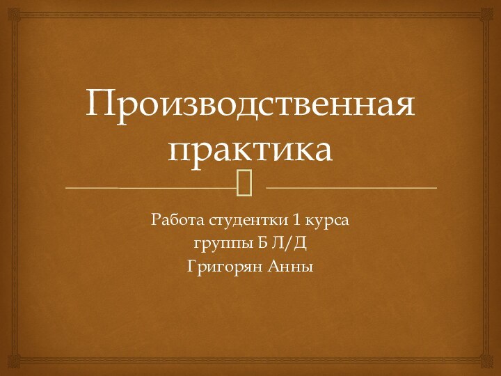 Производственная практикаРабота студентки 1 курса группы Б Л/ДГригорян Анны