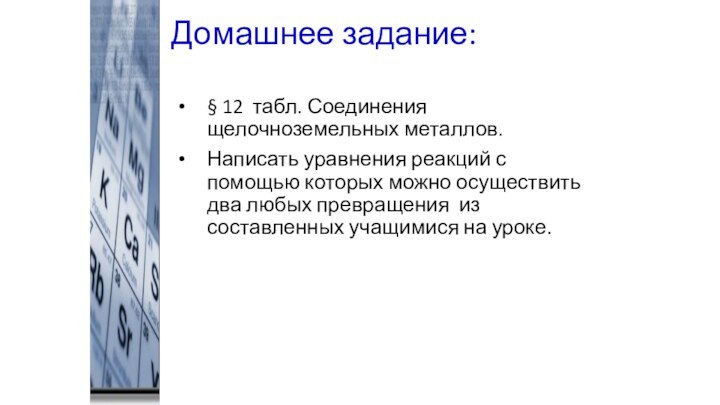 Домашнее задание:§ 12 табл. Соединения щелочноземельных металлов.Написать уравнения реакций с помощью которых