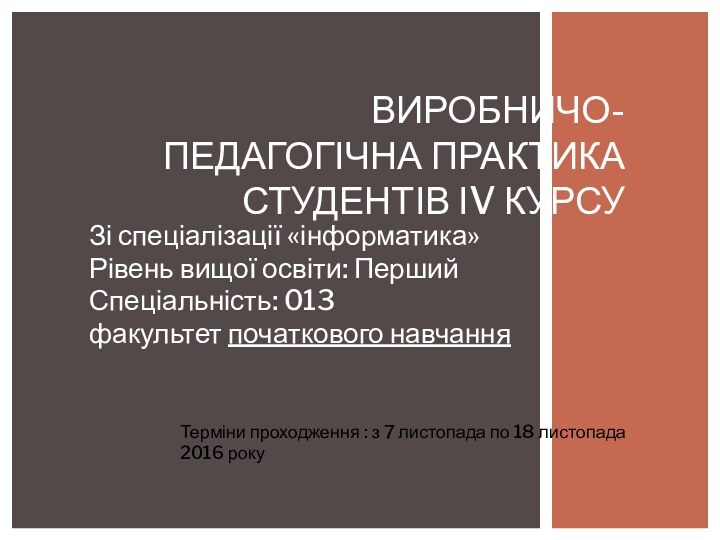 Зі спеціалізації «інформатика»Рівень вищої освіти: ПершийСпеціальність: 013факультет початкового навчанняВиробничо-педагогічна практика студентів ІV