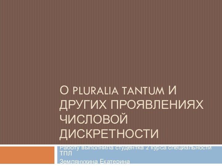 О pluRalia tantum и других проявлениях числовой дискретностиРаботу выполнила студентка 2 курса специальности ТПЛЗемлянухина Екатерина