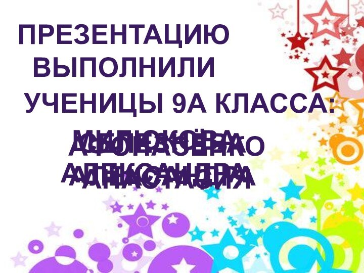 ПРЕЗЕНТАЦИЮ ВЫПОЛНИЛИСЕЛЕЗНЁВА АЛЕКСАНДРАМилюкова александраАфонасенко анастасияУченицы 9а класса: