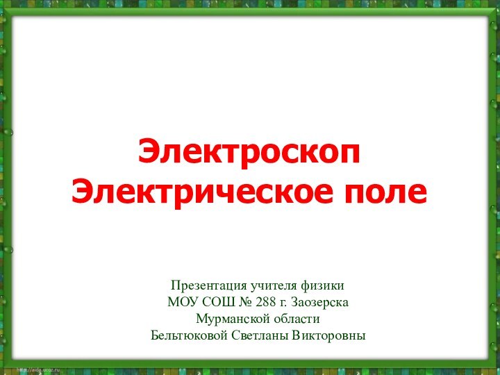 ЭлектроскопЭлектрическое полеПрезентация учителя физики МОУ СОШ № 288 г. Заозерска Мурманской областиБельтюковой Светланы Викторовны