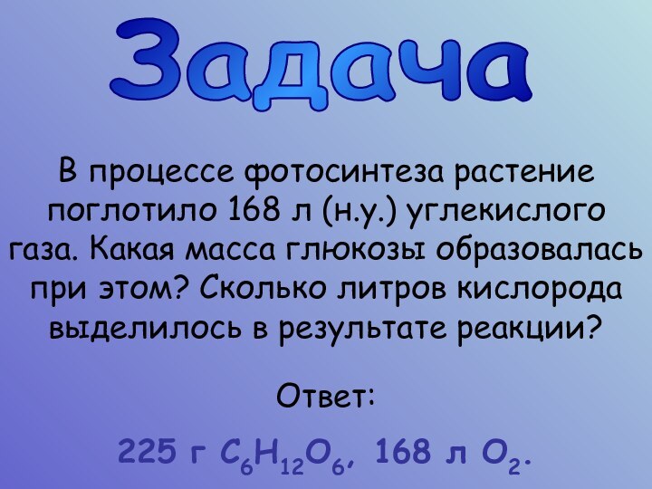 ЗадачаВ процессе фотосинтеза растение поглотило 168 л (н.у.) углекислого газа. Какая масса