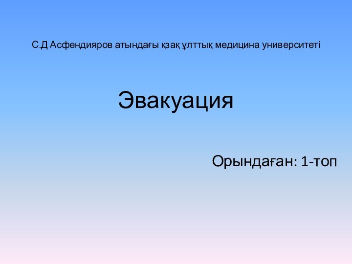 С.Д Асфендияров атындағы қзақ ұлттық медицина университеті    ЭвакуацияОрындаған: 1-топ