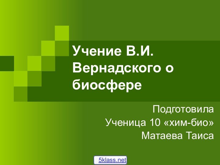 Учение В.И. Вернадского о биосфереПодготовилаУченица 10 «хим-био» Матаева Таиса