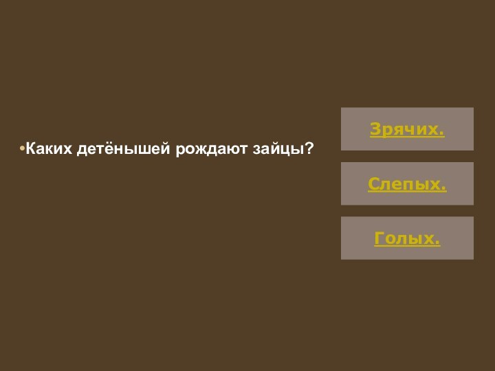 Каких детёнышей рождают зайцы?Зрячих.Слепых.Голых.