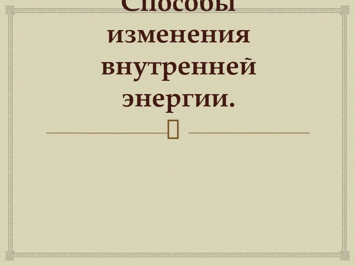 Внутренняя энергия. Способы изменения внутренней энергии.