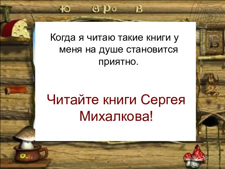 Читайте книги Сергея Михалкова!Когда я читаю такие книги у меня на душе становится приятно.