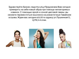 Здравствуйте Бизнес-леди marykay!Предлагаем Вам сегодня  примерить на себе новый образ при помощи неповторимых новинок. С помощью яркой и сочной цветовой гаммы ,вы сможете переместиться мысленно на романтичные Гавайские острова. Ждем вас сегодня в16.00 по