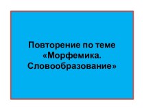 Повторение по теме Морфемика. Словообразование