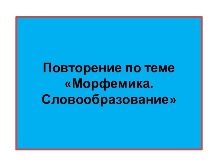 Повторение по теме  «Морфемика. Словообразование»