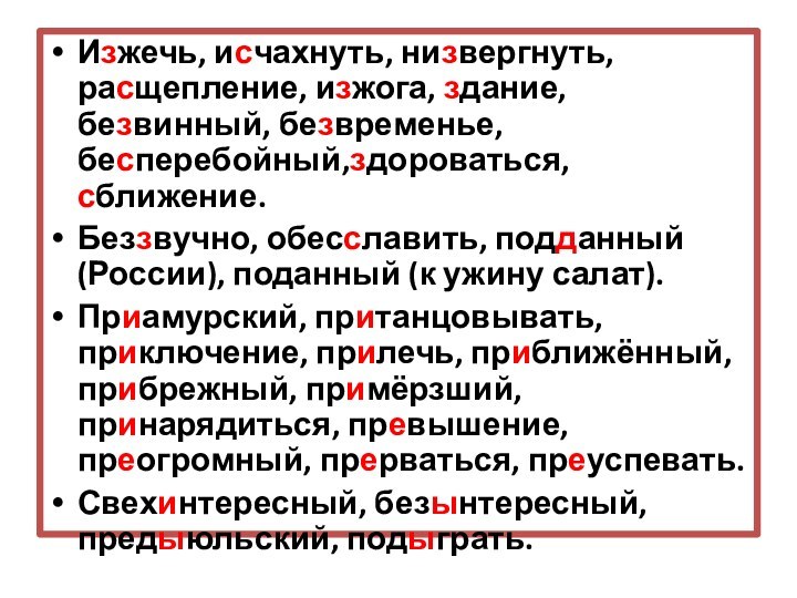 Изжечь, исчахнуть, низвергнуть, расщепление, изжога, здание, безвинный, безвременье, бесперебойный,здороваться, сближение.Беззвучно, обесславить, подданный