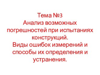 Тема №3Анализ возможных погрешностей при испытаниях конструкций.Виды ошибок измерений и способы их определения и устранения.