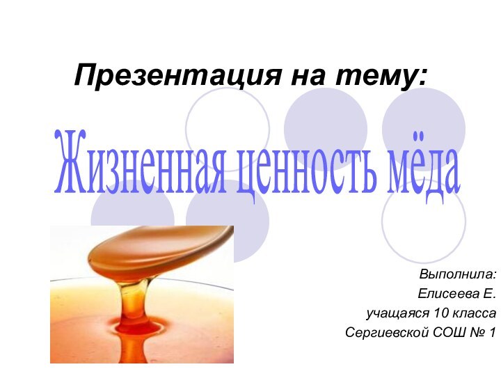 Презентация на тему: Выполнила: Елисеева Е.учащаяся 10 классаСергиевской СОШ № 1 Жизненная ценность мёда