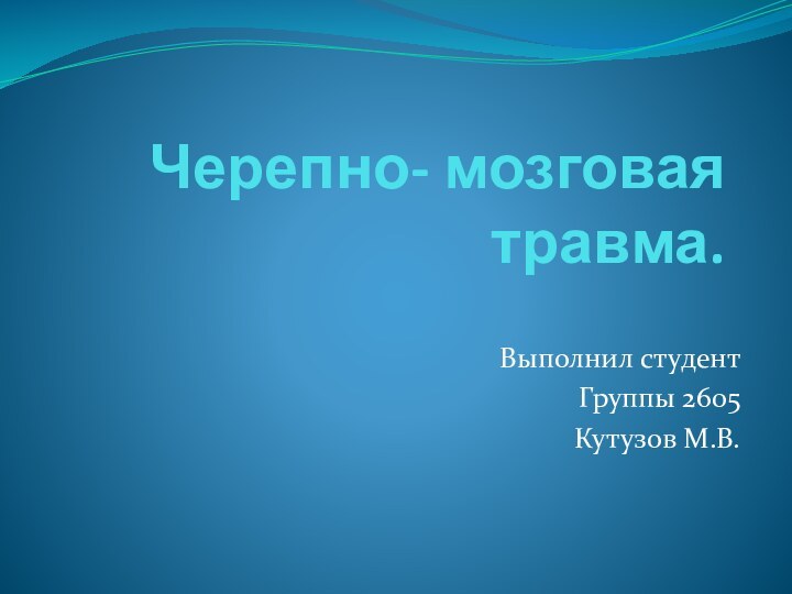 Черепно- мозговая травма.Выполнил студентГруппы 2605Кутузов М.В.