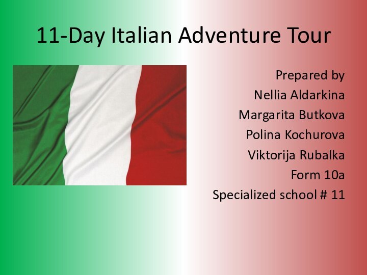 11-Day Italian Adventure TourPrepared byNellia AldarkinaMargarita ButkovaPolina KochurovaViktorija RubalkaForm 10aSpecialized school # 11