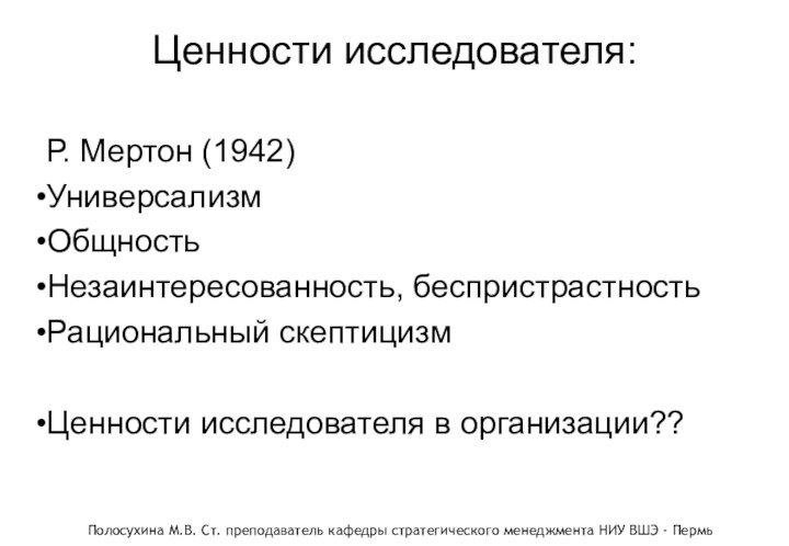 Ценности исследователя:Р. Мертон (1942)УниверсализмОбщность Незаинтересованность, беспристрастностьРациональный скептицизмЦенности исследователя в организации??