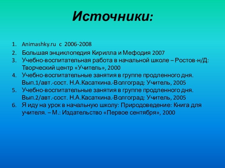 Источники:Animashky.ru c 2006-2008Большая энциклопедия Кирилла и Мефодия 2007Учебно-воспитательная работа в начальной школе