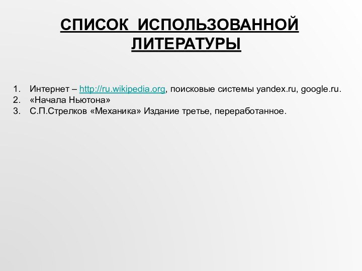 СПИСОК ИСПОЛЬЗОВАННОЙ ЛИТЕРАТУРЫИнтернет – http://ru.wikipedia.org, поисковые системы yandex.ru, google.ru.«Начала Ньютона»С.П.Стрелков «Механика» Издание третье, переработанное.