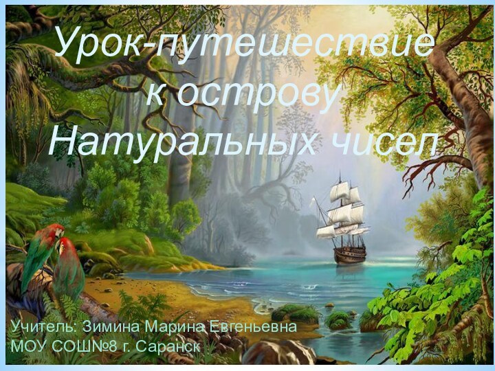 Учитель: Зимина Марина Евгеньевна МОУ СОШ№8 г. СаранскУрок-путешествие к острову Натуральных чисел