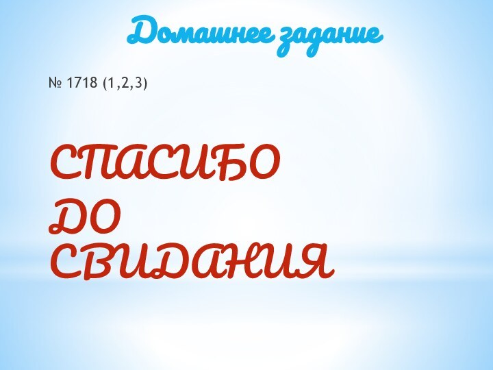 Домашнее задание№ 1718 (1,2,3)СПАСИБО ДО СВИДАНИЯ