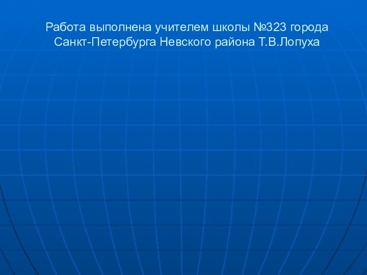 Работа выполнена учителем школы №323 города Санкт-Петербурга Невского района Т.В.Лопуха