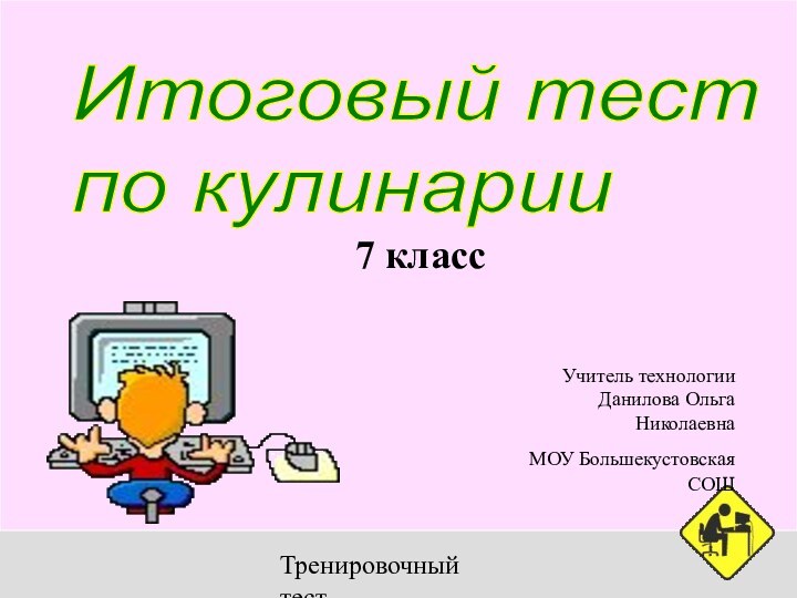 Тренировочный тестИтоговый тест  по кулинарии 7 классУчитель технологии Данилова Ольга НиколаевнаМОУ Большекустовская СОШ