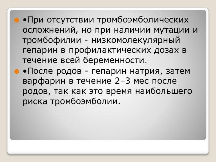 •При отсутствии тромбоэмболических осложнений, но при наличии мутации и тромбофилии - низкомолекулярный