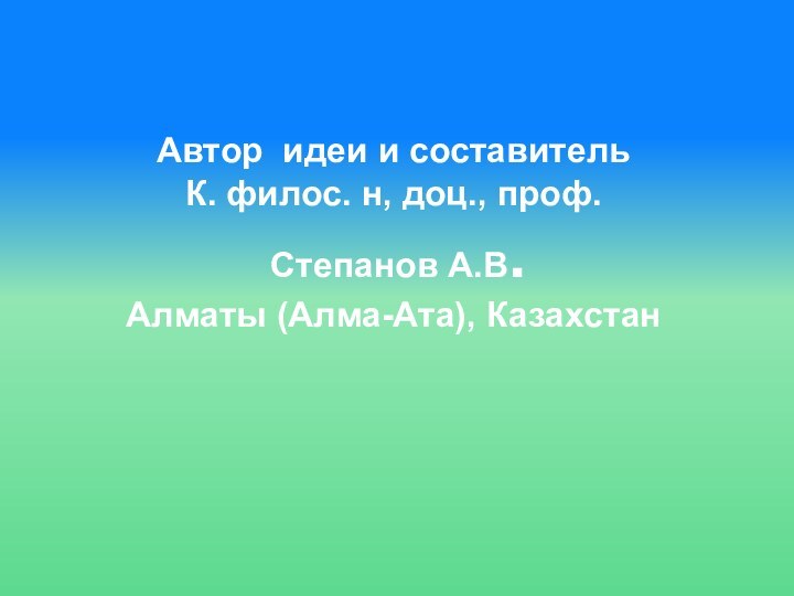 Автор идеи и составитель К. филос. н, доц., проф. Степанов А.В.Алматы (Алма-Ата), Казахстан