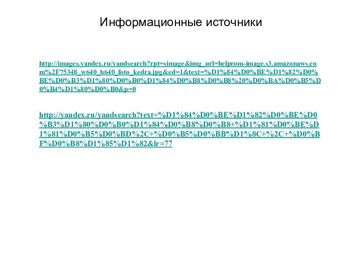 http://images.yandex.ru/yandsearch?rpt=simage&img_url=belprom-image.s3.amazonaws.com%2F75348_w640_h640_foto_kedra.jpg&ed=1&text=%D1%84%D0%BE%D1%82%D0%BE%D0%B3%D1%80%D0%B0%D1%84%D0%B8%D0%B8%20%D0%BA%D0%B5%D0%B4%D1%80%D0%B0&p=0   http://yandex.ru/yandsearch?text=%D1%84%D0%BE%D1%82%D0%BE%D0%B3%D1%80%D0%B0%D1%84%D0%B8%D0%B8+%D1%81%D0%BE%D1%81%D0%B5%D0%BD%2C+%D0%B5%D0%BB%D1%8C+%2C+%D0%BF%D0%B8%D1%85%D1%82&lr=77 Информационные источники