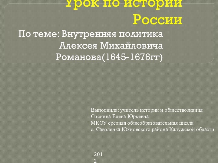 Урок по истории РоссииПо теме: Внутренняя политика Алексея Михайловича Романова(1645-1676гг)Выполнила: учитель