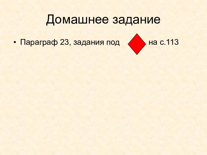 Домашнее заданиеПараграф 23, задания под       на с.113