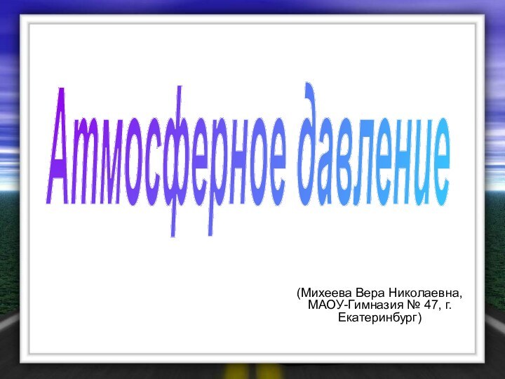 Атмосферное давление(Михеева Вера Николаевна, МАОУ-Гимназия № 47, г. Екатеринбург)