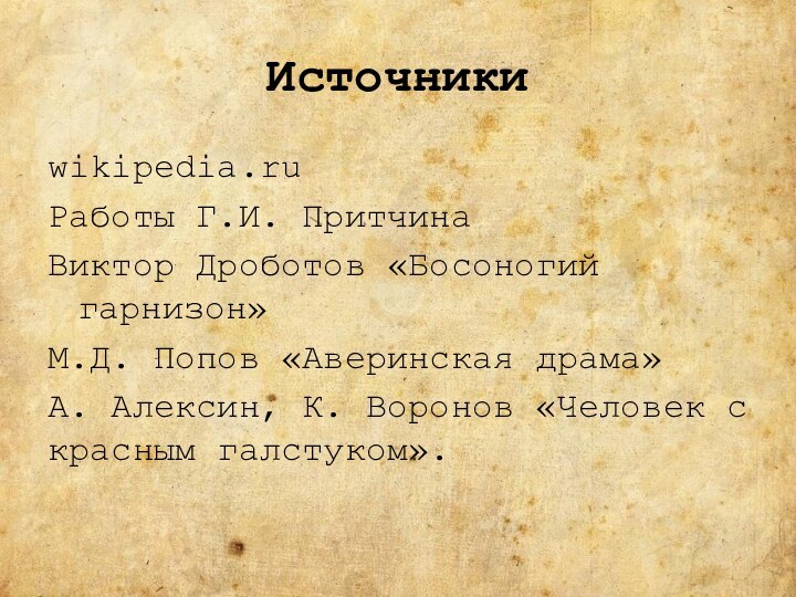 Источникиwikipedia.ruРаботы Г.И. ПритчинаВиктор Дроботов «Босоногий гарнизон»М.Д. Попов «Аверинская драма»А. Алексин, К. Воронов «Человек с красным галстуком».