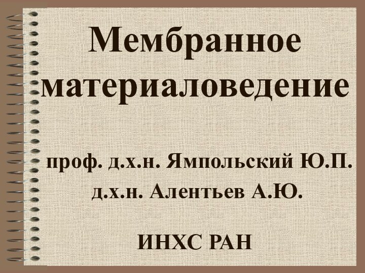 Мембранное материаловедение   проф. д.х.н. Ямпольский Ю.П.  д.х.н. Алентьев А.Ю.   ИНХС РАН