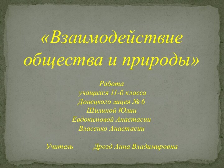 «Взаимодействие общества и природы»Работа учащихся 11-б классаДонецкого лицея № 6Шилиной ЮлииЕвдокимовой АнастасииВласенко