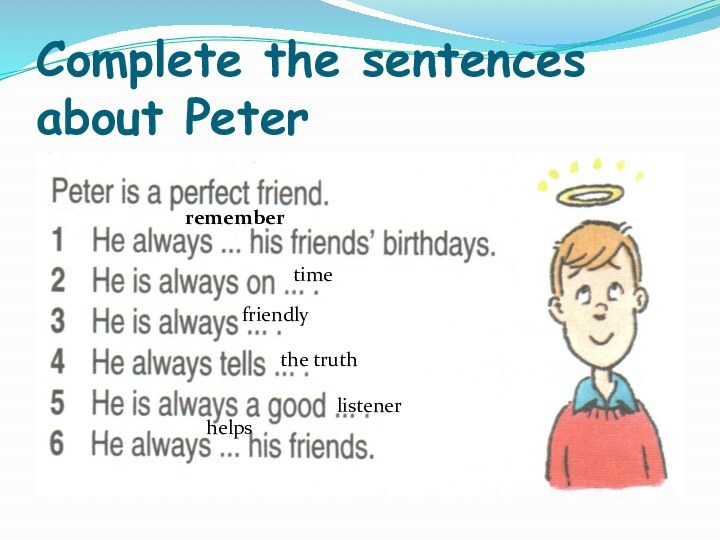 Complete the sentences about Petertimerememberfriendlythe truthlistenerhelps