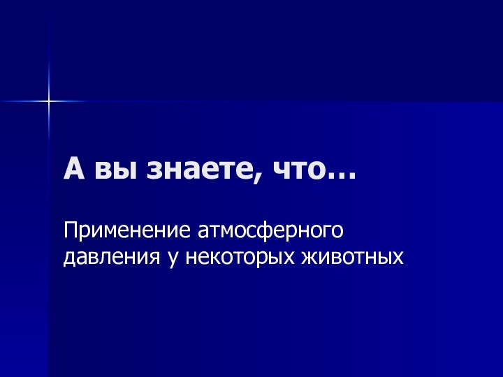 А вы знаете, что…Применение атмосферного давления у некоторых животных