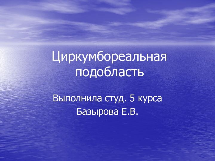 Циркумбореальная подобластьВыполнила студ. 5 курсаБазырова Е.В.