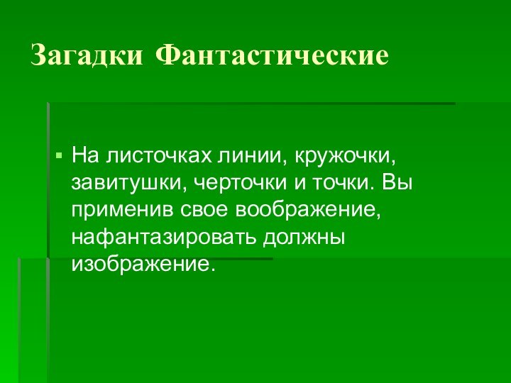 Загадки ФантастическиеНа листочках линии, кружочки, завитушки, черточки и точки. Вы применив свое воображение, нафантазировать должны изображение.