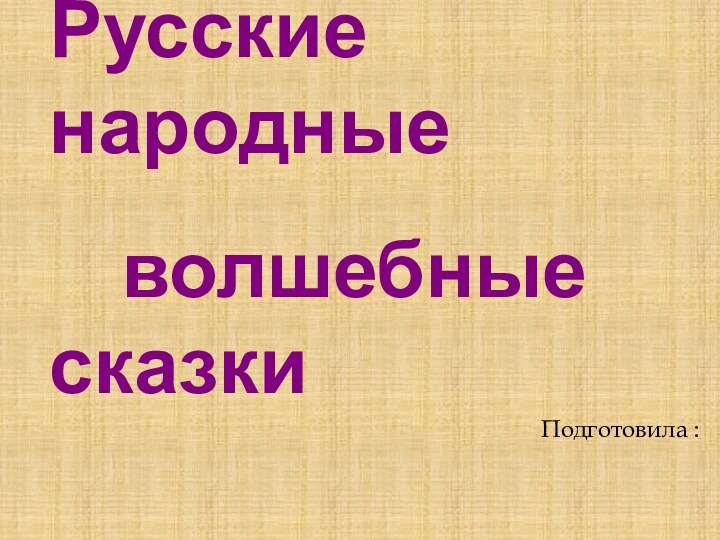 Русские  народные      волшебные сказкиПодготовила :