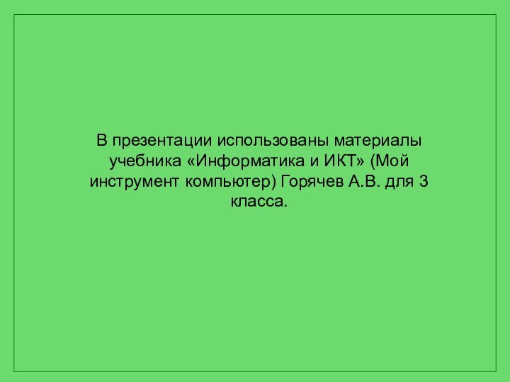 В презентации использованы материалы учебника «Информатика и ИКТ» (Мой инструмент компьютер) Горячев А.В. для 3 класса.