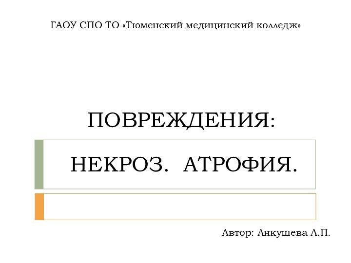 ПОВРЕЖДЕНИЯ:   НЕКРОЗ. АТРОФИЯ. ГАОУ СПО ТО «Тюменский медицинский колледж»Автор: Анкушева Л.П.