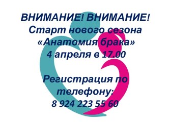 ВНИМАНИЕ! ВНИМАНИЕ!Старт нового сезона Анатомия брака 4 апреля в 17.00Регистрация по телефону: 8 924 223 55 60