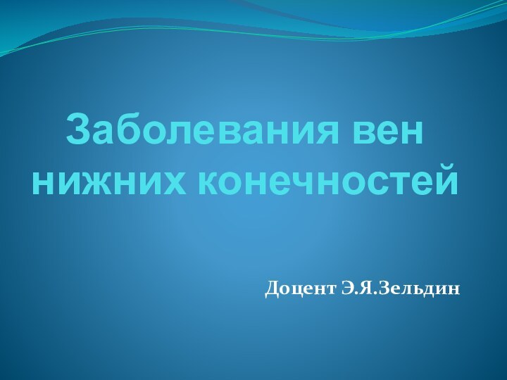 Заболевания вен нижних конечностейДоцент Э.Я.Зельдин