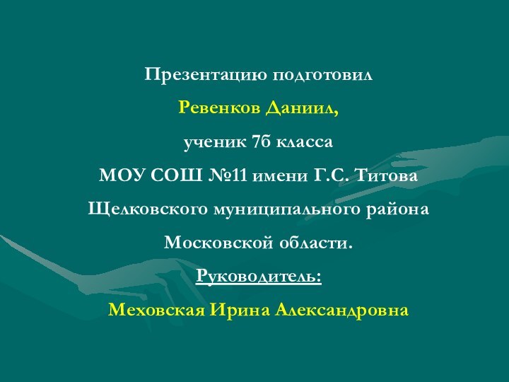 Презентацию подготовилРевенков Даниил, ученик 7б классаМОУ СОШ №11 имени Г.С. ТитоваЩелковского муниципального