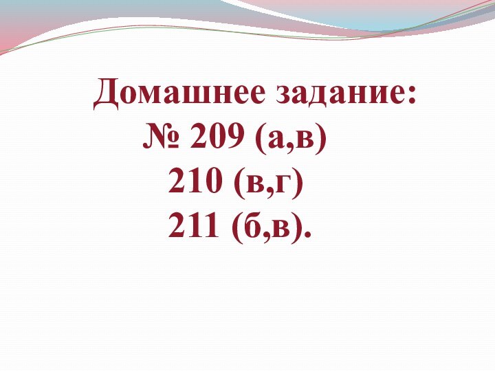 Домашнее задание:		№ 209 (а,в)			210 (в,г)			211 (б,в).